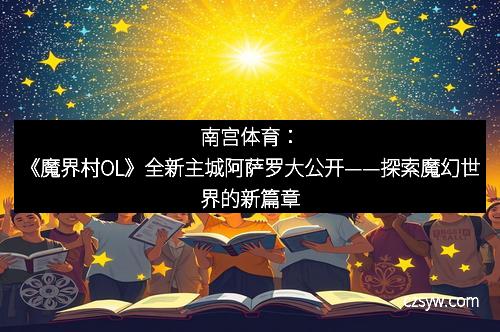 南宫体育：《魔界村OL》全新主城阿萨罗大公开——探索魔幻世界的新篇章