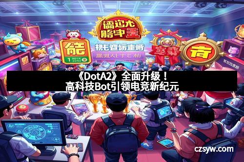 《DotA2》全面升级！高科技Bot引领电竞新纪元